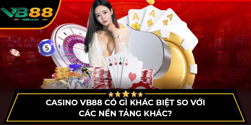 Trải Nghiệm Hình Thức Chơi Cá Cược Trực Tuyến Casino VB88 1 Casino VB88 có gì khác biệt so với các nền tảng khác?