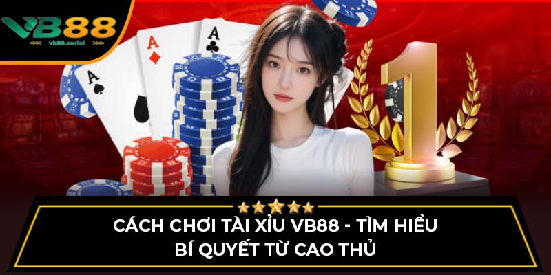 Cách Chơi Tài Xỉu VB88 - Tìm Hiểu Bí Quyết Từ Cao Thủ