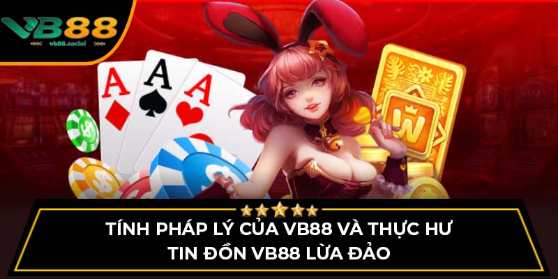 Thực Hư Tin Đồn VB88 Lừa Đảo Và Những Điều Cần Sáng Tỏ 4 Tính pháp lý của VB88 và thực hư tin đồn VB88 lừa đảo