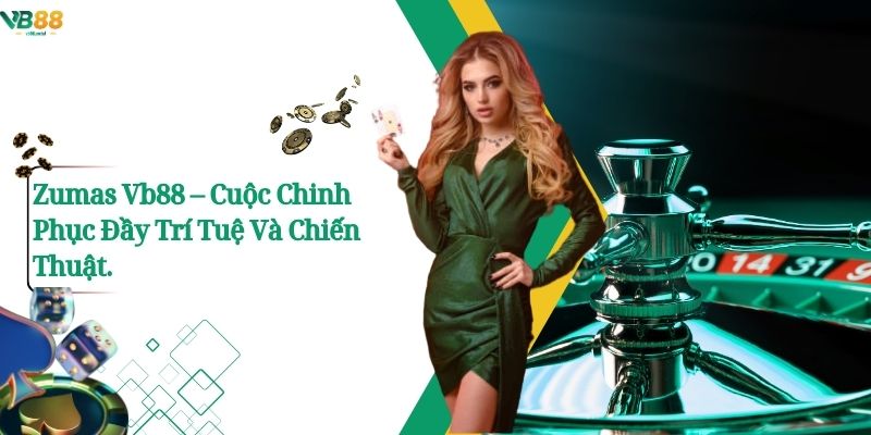 Zumas Vb88 – Cuộc Chinh Phục Đầy Trí Tuệ Và Chiến Thuật.