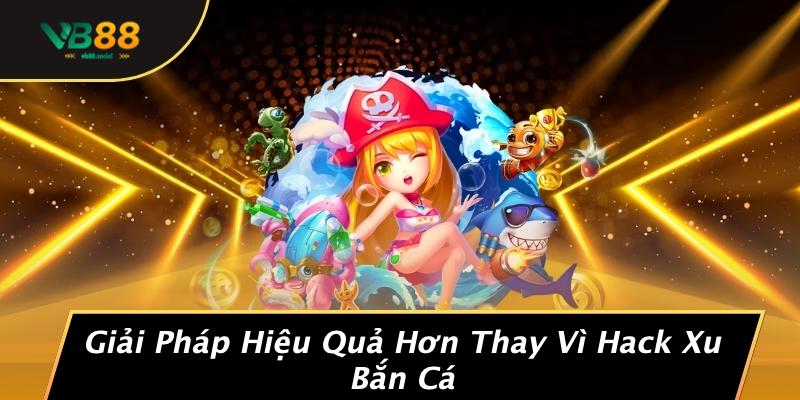 Giải Pháp Hiệu Quả Hơn Thay Vì Hack Xu Bắn Cá