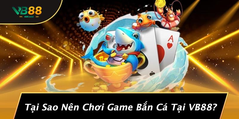 Tại Sao Nên Chơi Game Bắn Cá Tại VB88?