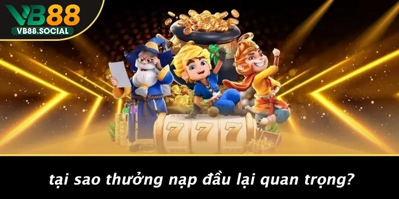 THƯỞNG NẠP ĐẦU: NHẬN NGAY ƯU ĐÃI VÀNG TỪ VB88 MIỄN PHÍ 2 Tại Sao Thưởng Nạp Đầu Lại Quan Trọng?