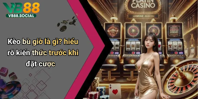 Kèo bù giờ là gì? hiểu rõ kiến thức trước khi đặt cược