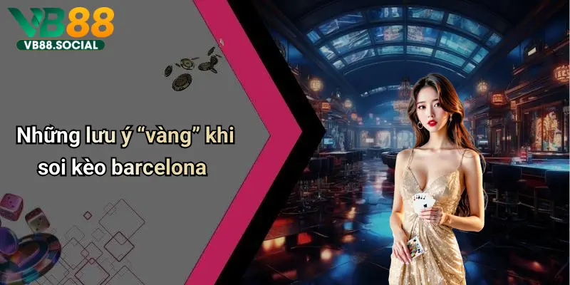 Soi Kèo Barcelona: Phân Tích Trận Đấu, Kinh Nghiệm Cá Cược Hay 3 Những lưu ý “vàng” khi soi kèo barcelona