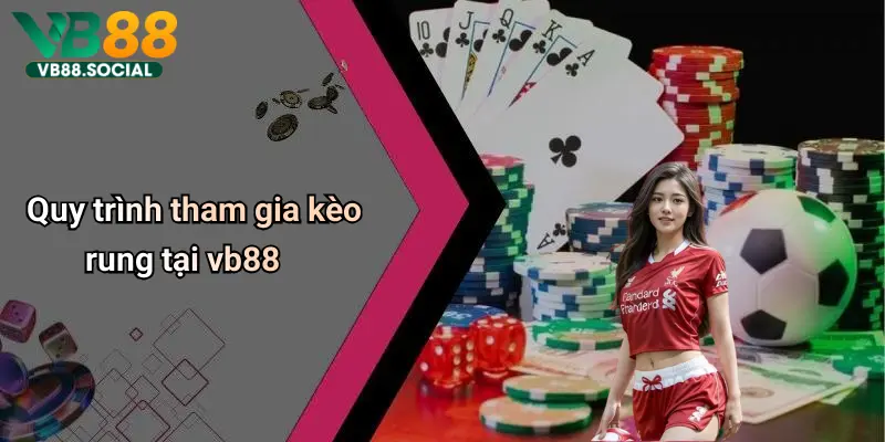 Quy trình tham gia kèo rung tại vb88