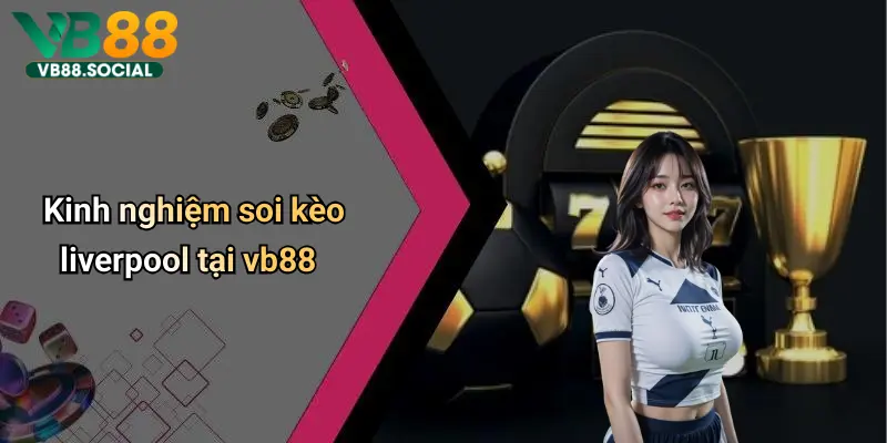 Kinh nghiệm soi kèo liverpool tại vb88