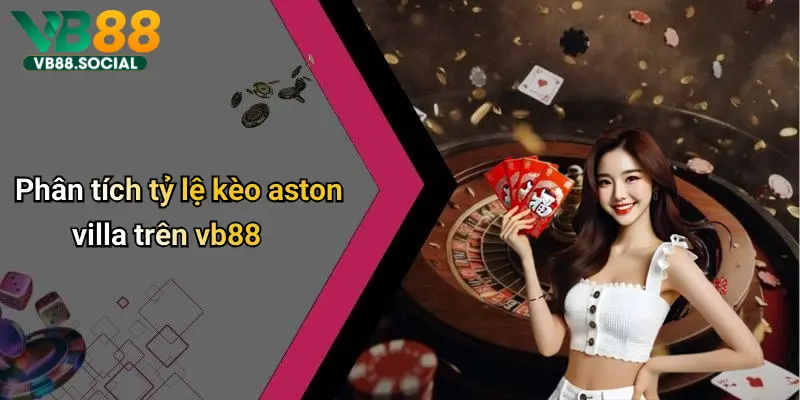 Khởi Động Cùng VB88 Soi Kèo Aston Villa để Dự Đoán Kết Quả Tâm Điểm Tuần Này 3 Phân tích tỷ lệ kèo aston villa trên vb88