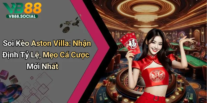 Khởi Động Cùng VB88 Soi Kèo Aston Villa để Dự Đoán Kết Quả Tâm Điểm Tuần Này 1 Soi Kèo Aston Villa: Nhận Định Tỷ Lệ, Mẹo Cá Cược Mới Nhất