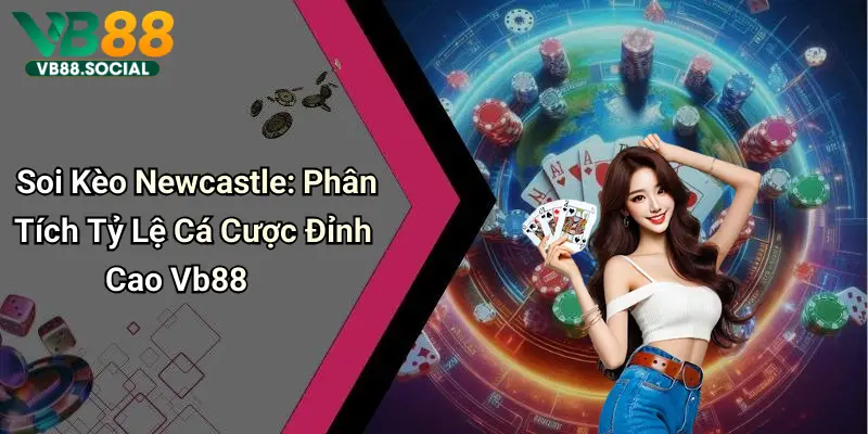 Soi Kèo Newcastle: Phân Tích Tỷ Lệ Cá Cược Đỉnh Cao Vb88